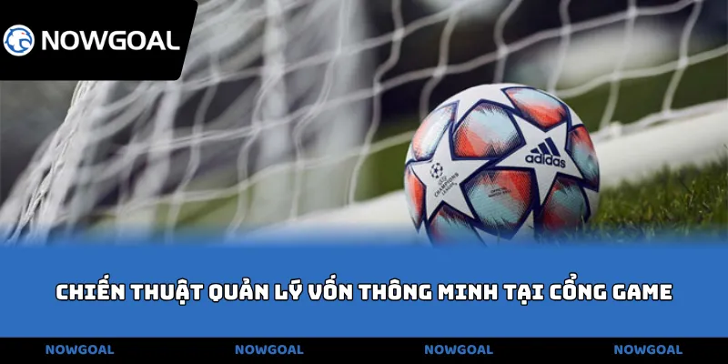 Chiến thuật quản lý vốn thông minh tại cổng game