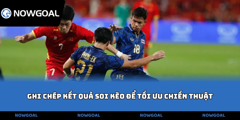 Ghi chép kết quả soi kèo để tối ưu chiến thuật