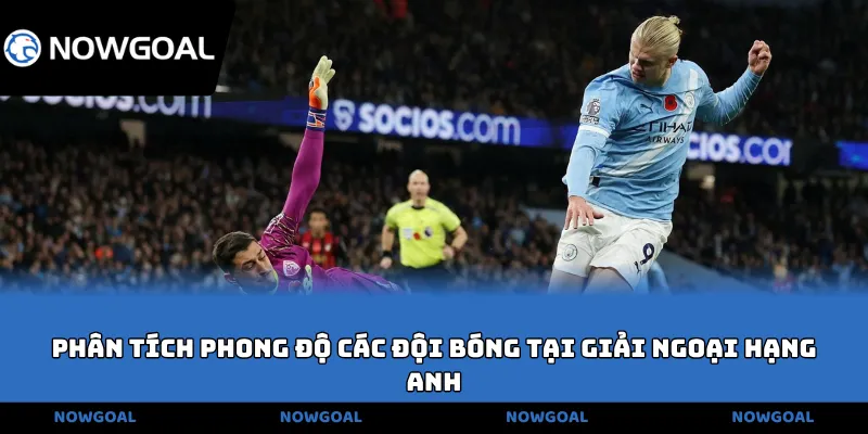 Phân tích phong độ các đội bóng tại giải Ngoại hạng Anh