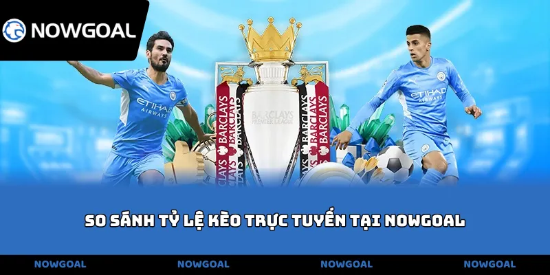 So sánh tỷ lệ kèo trực tuyến tại NOWGOAL