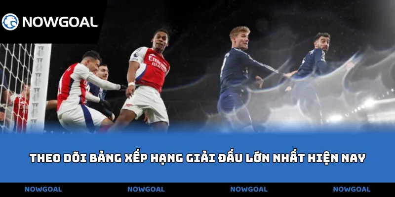 Theo dõi bảng xếp hạng giải đấu lớn nhất hiện nay