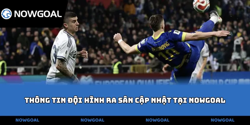 Thông tin đội hình ra sân cập nhật tại NOWGOAL